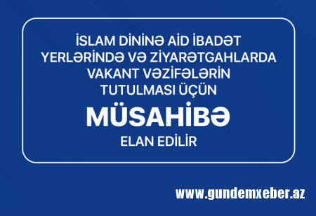 İslam dininə aid ibadət yerlərində vakant vəzifələrin tutulması üçün müsahibə elan edilib